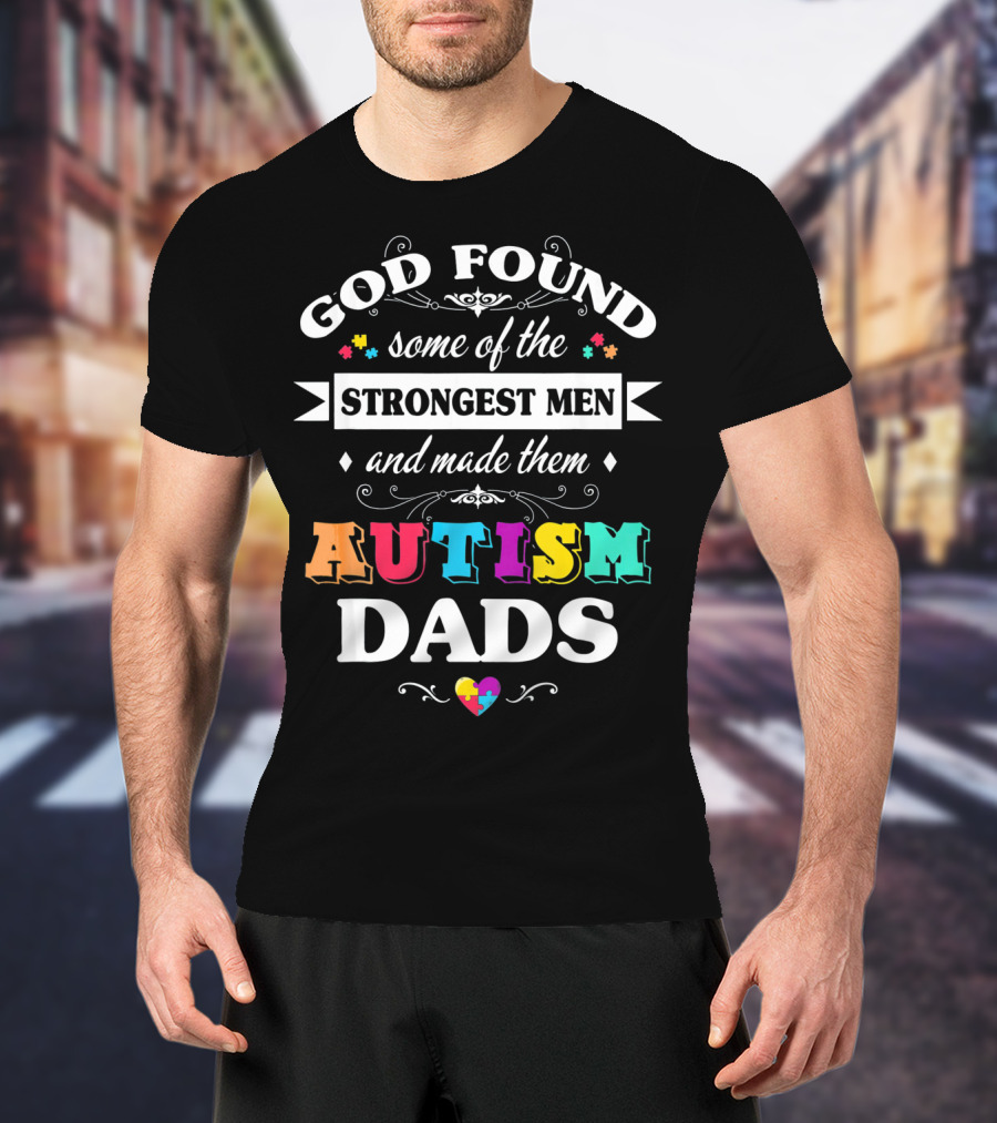 God Found Some Of The Strongest Men And Made Them Autism Dads T-Shirt