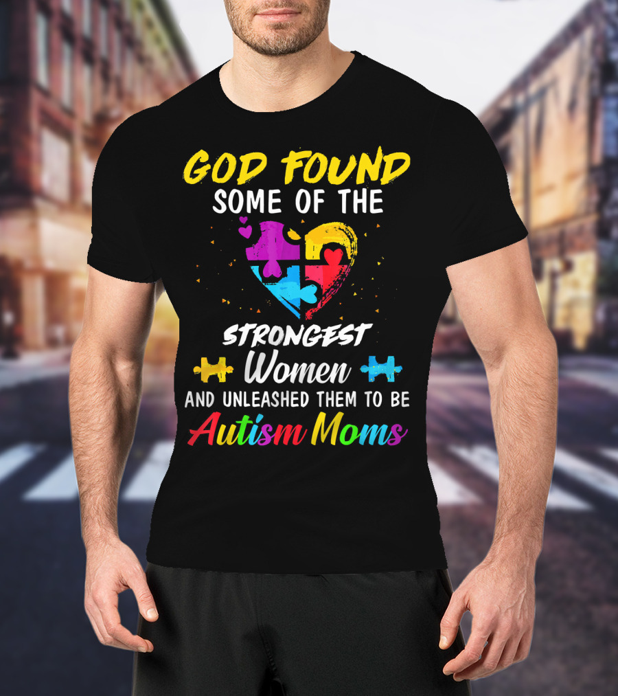 God Found Some Of The Strongest Women And Unleashed Them To Be Autism Moms T-Shirt