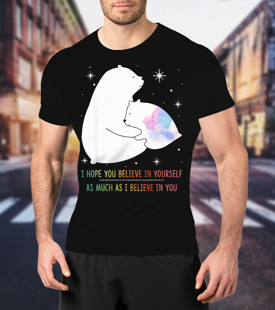 I Hope You Believe In Yourself As Much As I Believe In You Bear T-Shirt