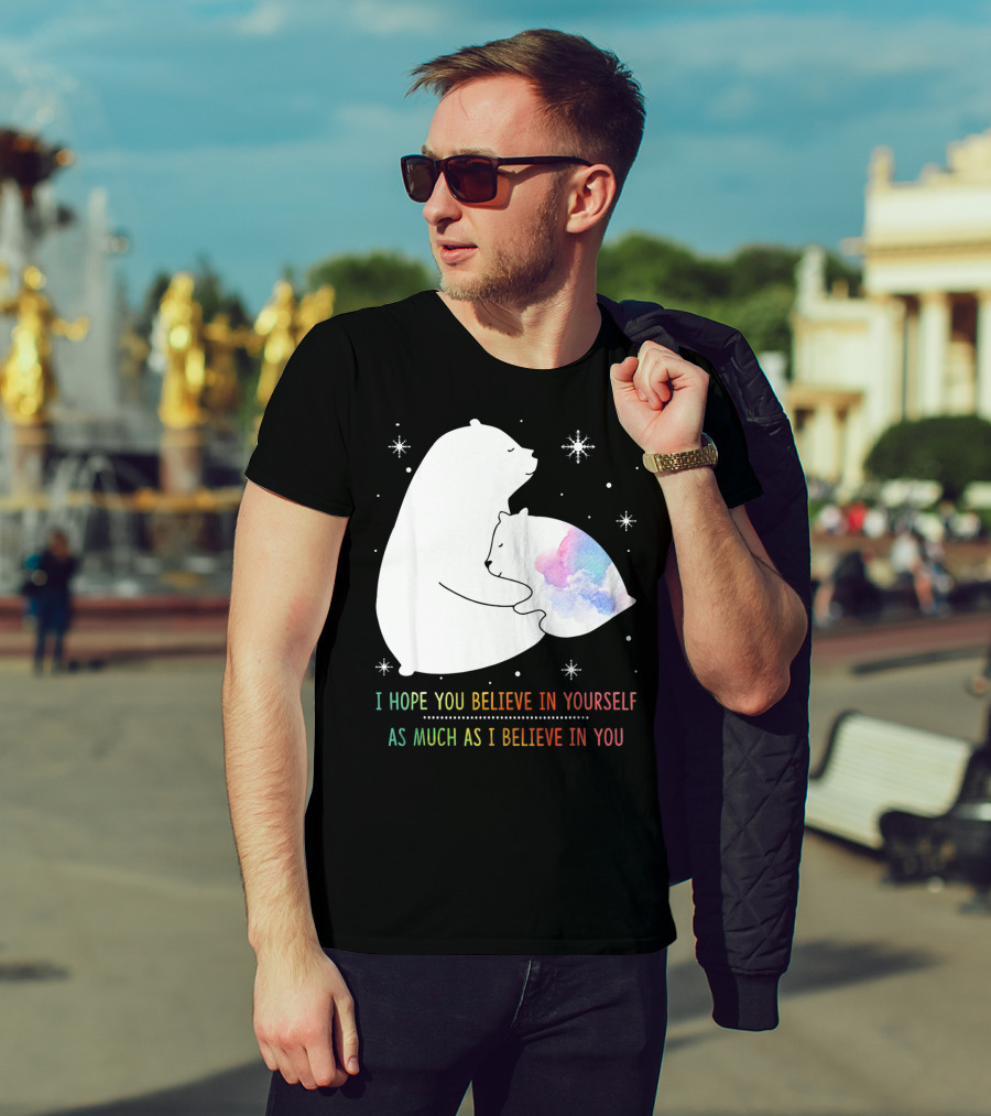 I Hope You Believe In Yourself As Much As I Believe In You Bear T-Shirt
