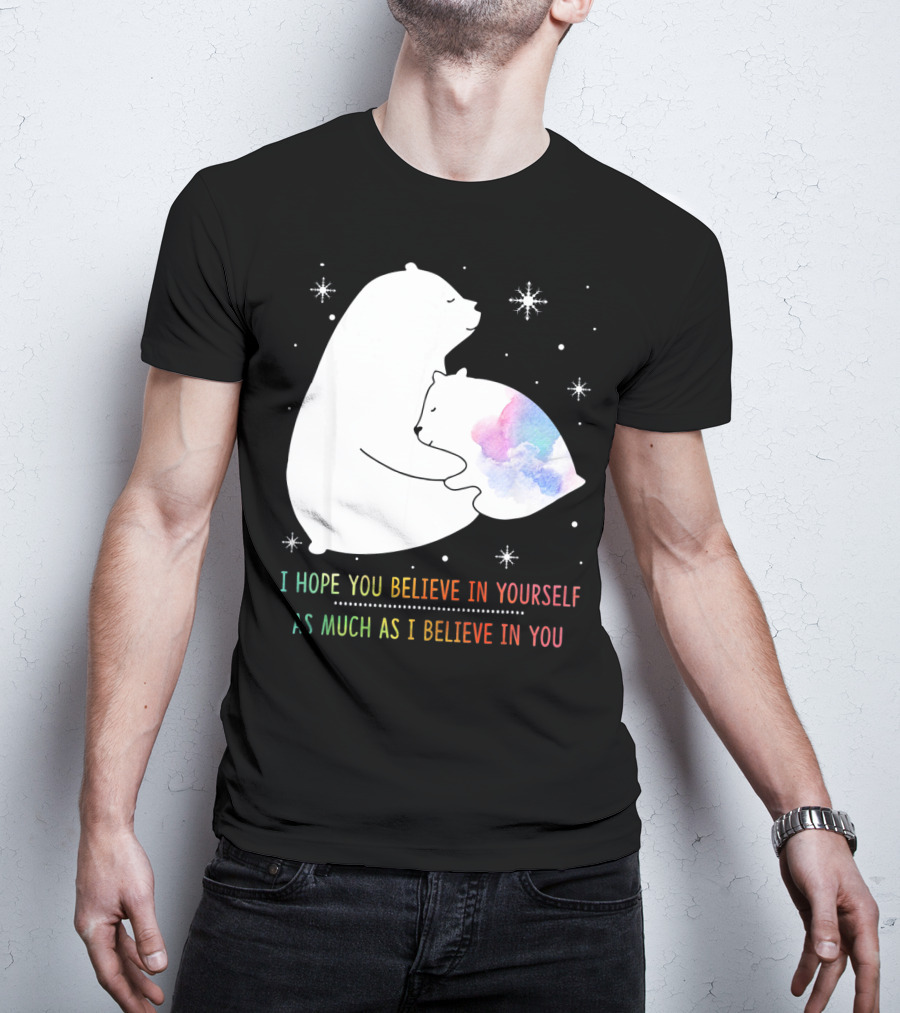 I Hope You Believe In Yourself As Much As I Believe In You Bear T-Shirt