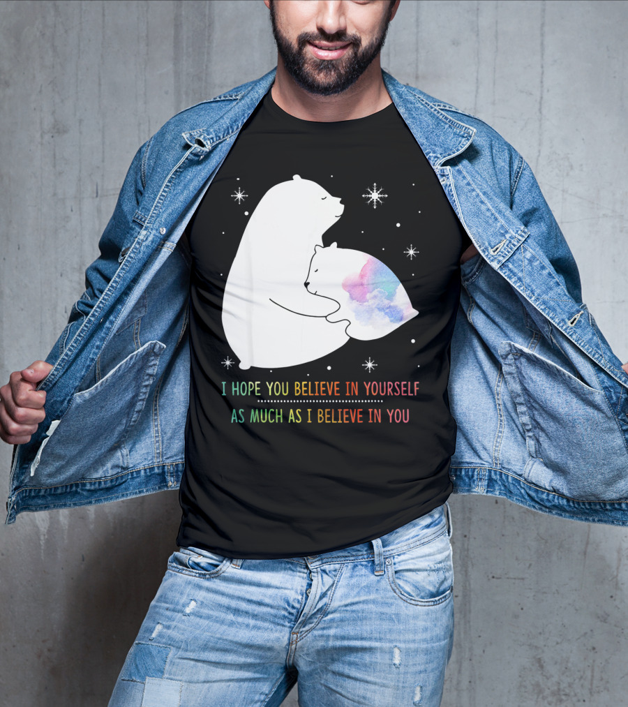 I Hope You Believe In Yourself As Much As I Believe In You Bear T-Shirt