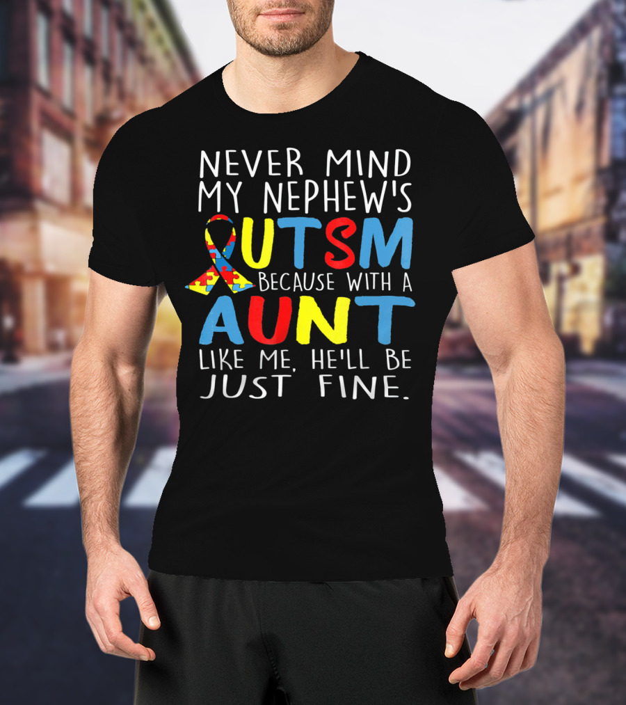 Never Mind My Nephew's Autism Because With A Aunt Like Me He'll Be Just Fine T-Shirt