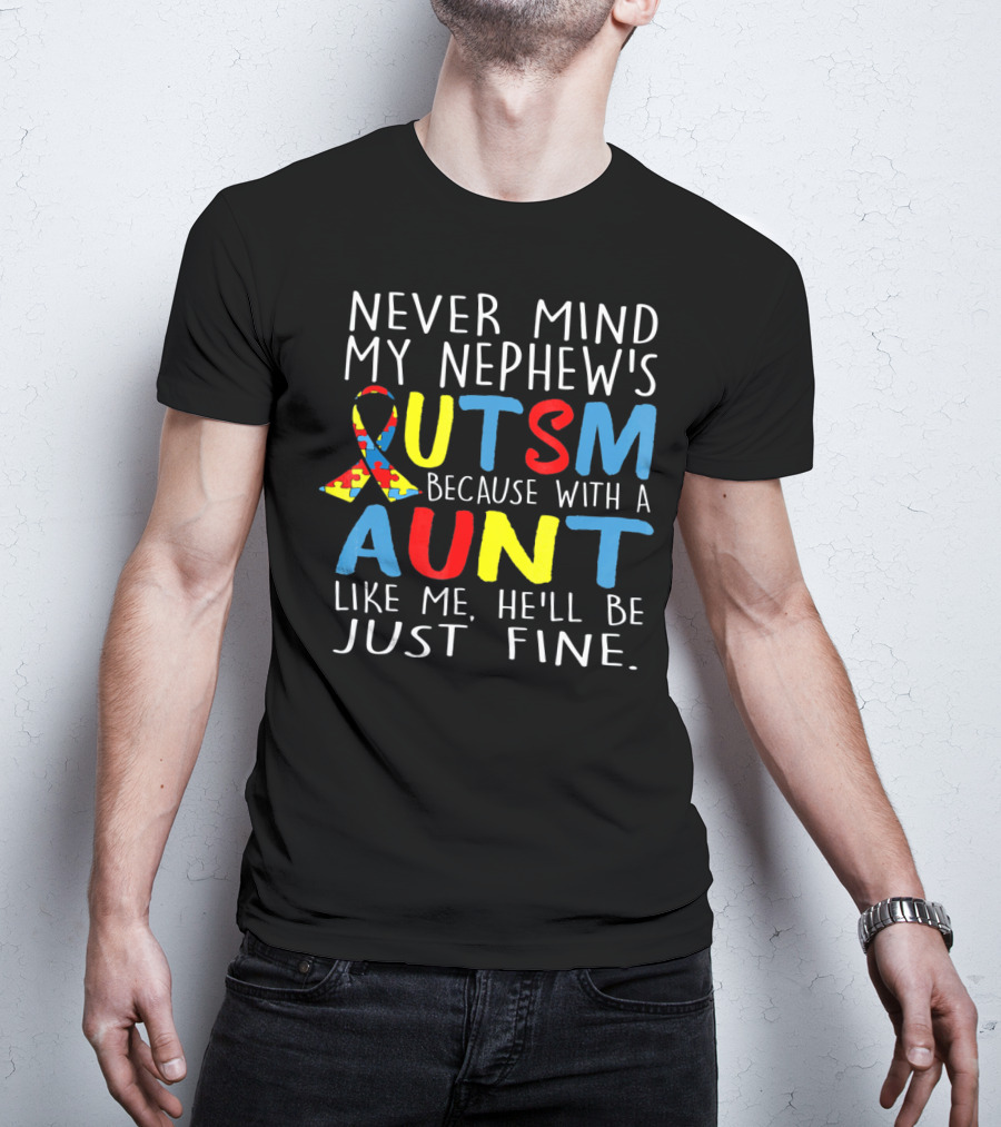 Never Mind My Nephew's Autism Because With A Aunt Like Me He'll Be Just Fine T-Shirt