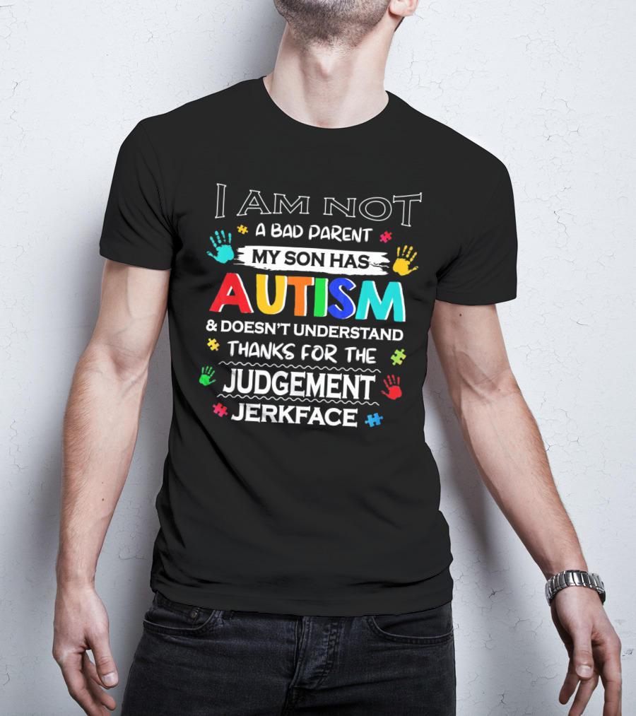I Am Not A Bad Parent My Son Has Autism And Doesn't Understand Thanks For The Judgement Jerkface T-Shirt