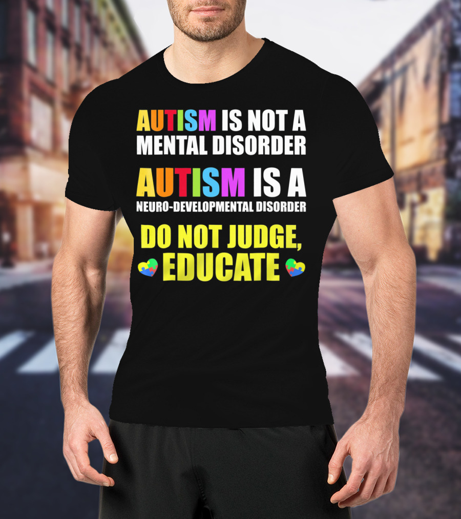 Autism Is Not A Mental Disorder Autism Is A Neuro-Developmental Disorder Do Not Judge Educate T-Shirt