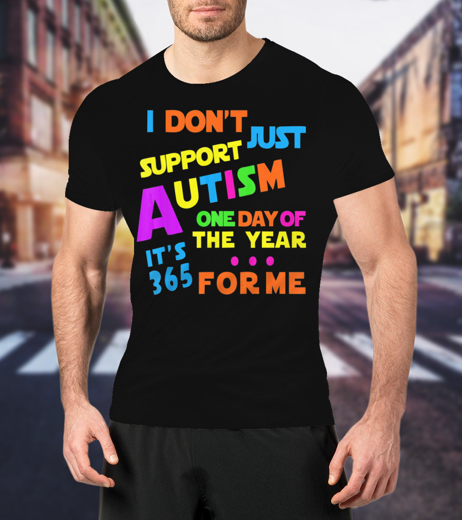 I Don't Just Support Autism One Day Of The Year It's 365 For Me T-Shirt