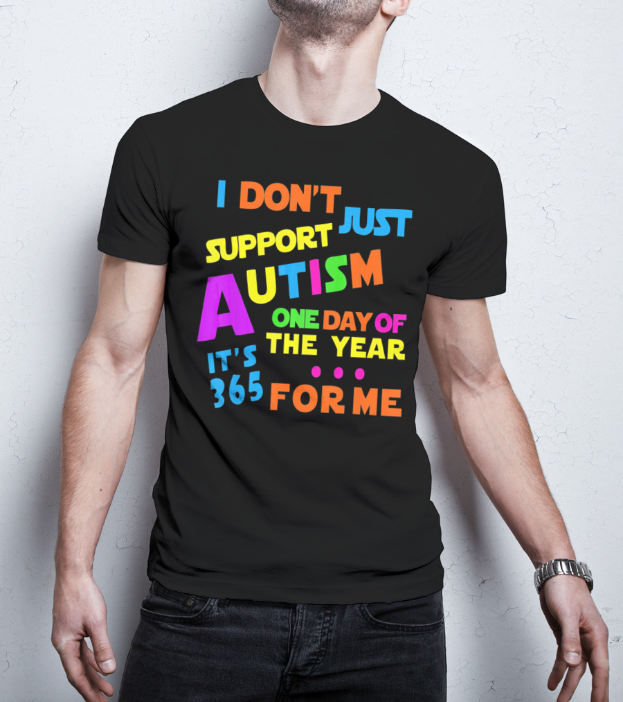 I Don't Just Support Autism One Day Of The Year It's 365 For Me T-Shirt