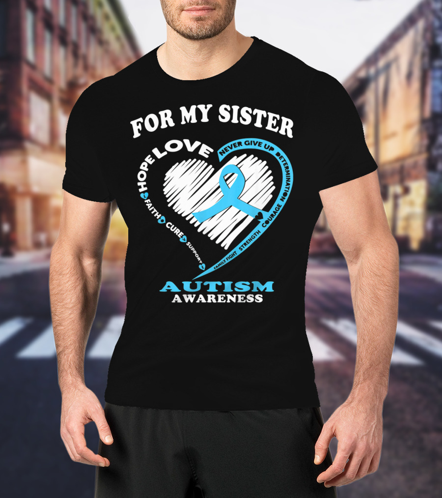 For My Sister Hope Love Autism Awareness Courage Support Strength Determination T-Shirt