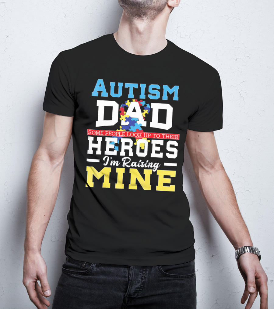 Autism Dad Some People Look Up To Their Heroes I'm Raising Mine Autism Awareness T-Shirt