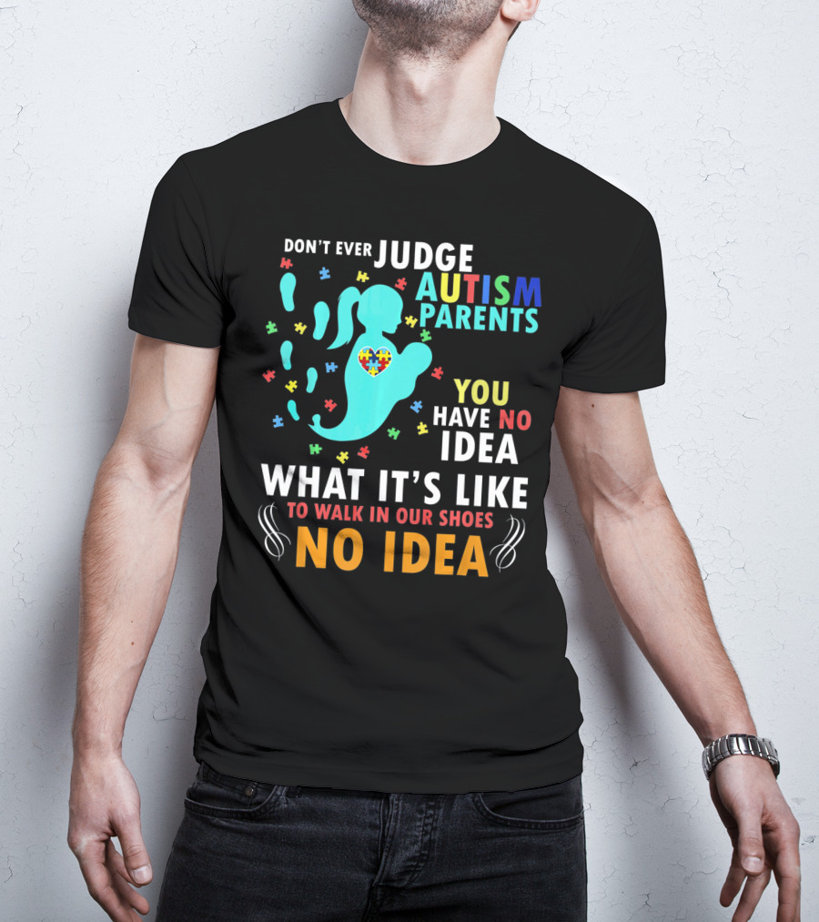 Don't Ever Judge Autism Parents You Have No Idea What It's Like To Walk IN Our Shoes No Idea T-Shirt