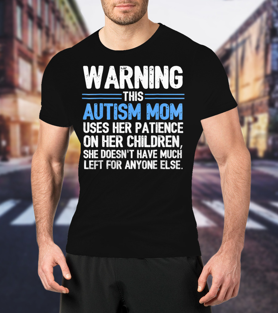 Warning This Autism Mom Uses Her Patience On Her Children She Doesn't Have Much Left For Anyone Else Autism Awareness T-Shirt