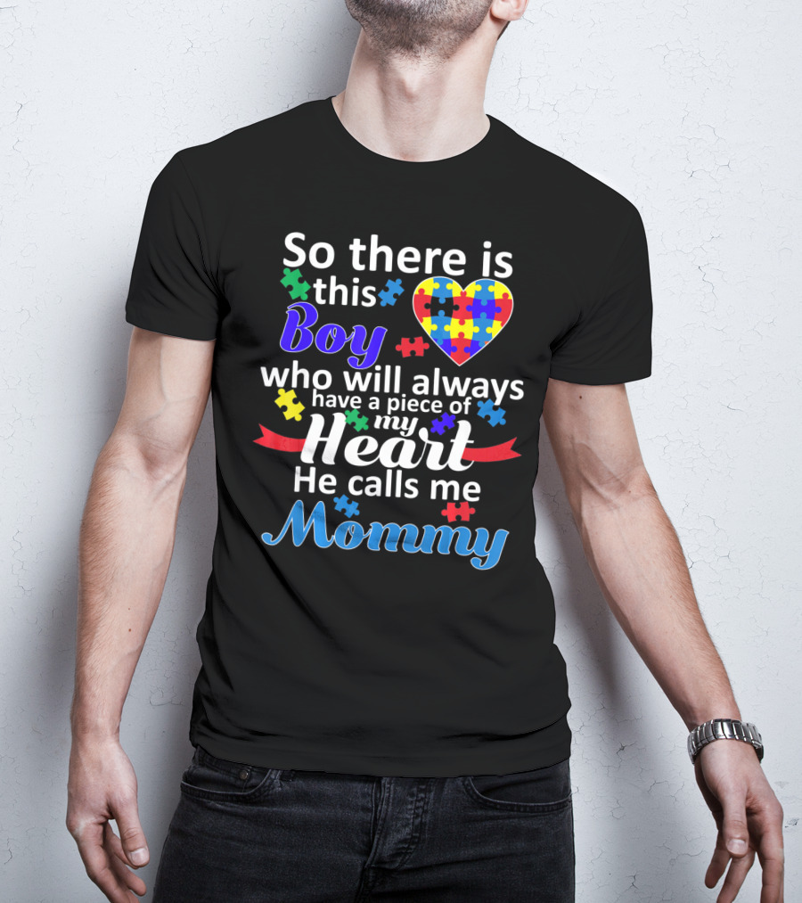 So There Is This Boy Who Will Always Have A Piece Of My Heart He Calls Me Mommy Autism Awareness T-Shirt
