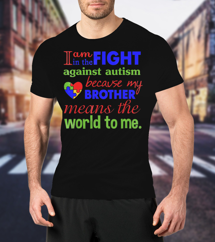 I Am In The Fight Against Autism Because My Brother Means The World To Me T-Shirt