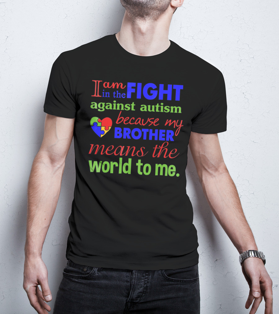 I Am In The Fight Against Autism Because My Brother Means The World To Me T-Shirt
