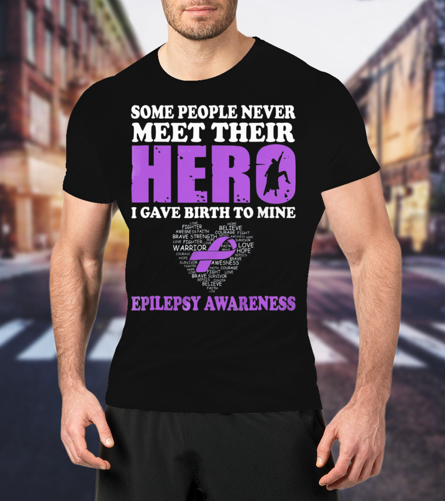 Some People Never Meet Their Hero I Gave Birth To Mine Epilepsy Awareness T-Shirt
