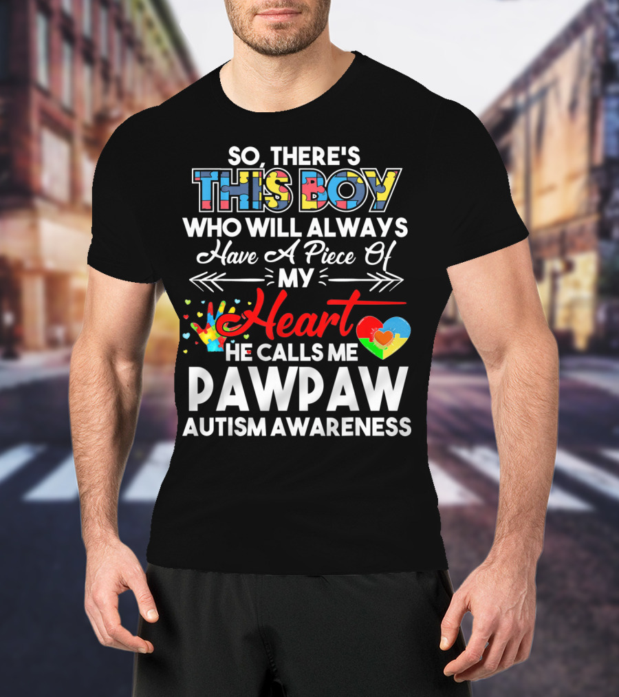 So There's This Boy Who Will Always Have A Piece Of My Heart He Calls ME Pawpaw Autism Awareness T-Shirt