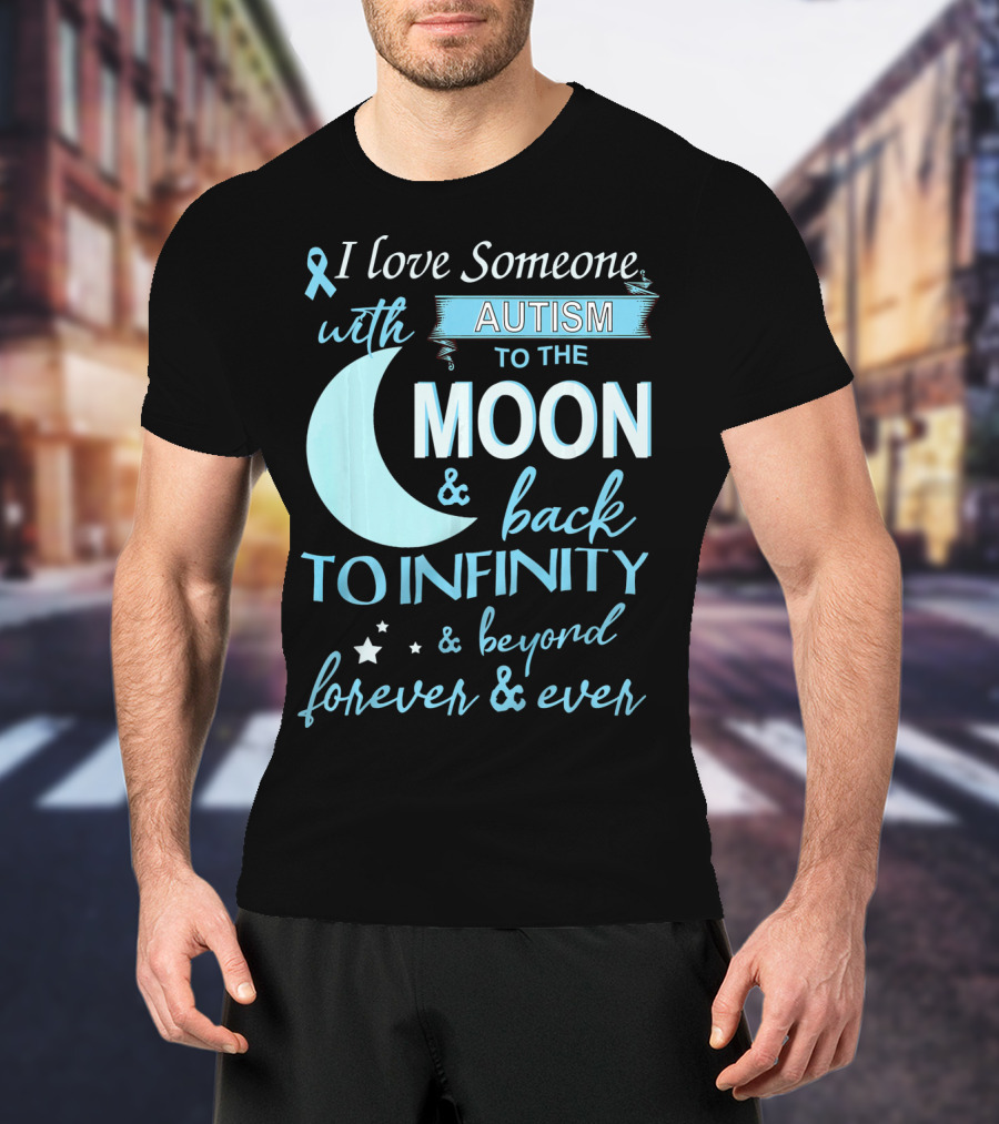 I Love Someone With Autism To The Moon And Back To Infinity Forever And Ever T-Shirt