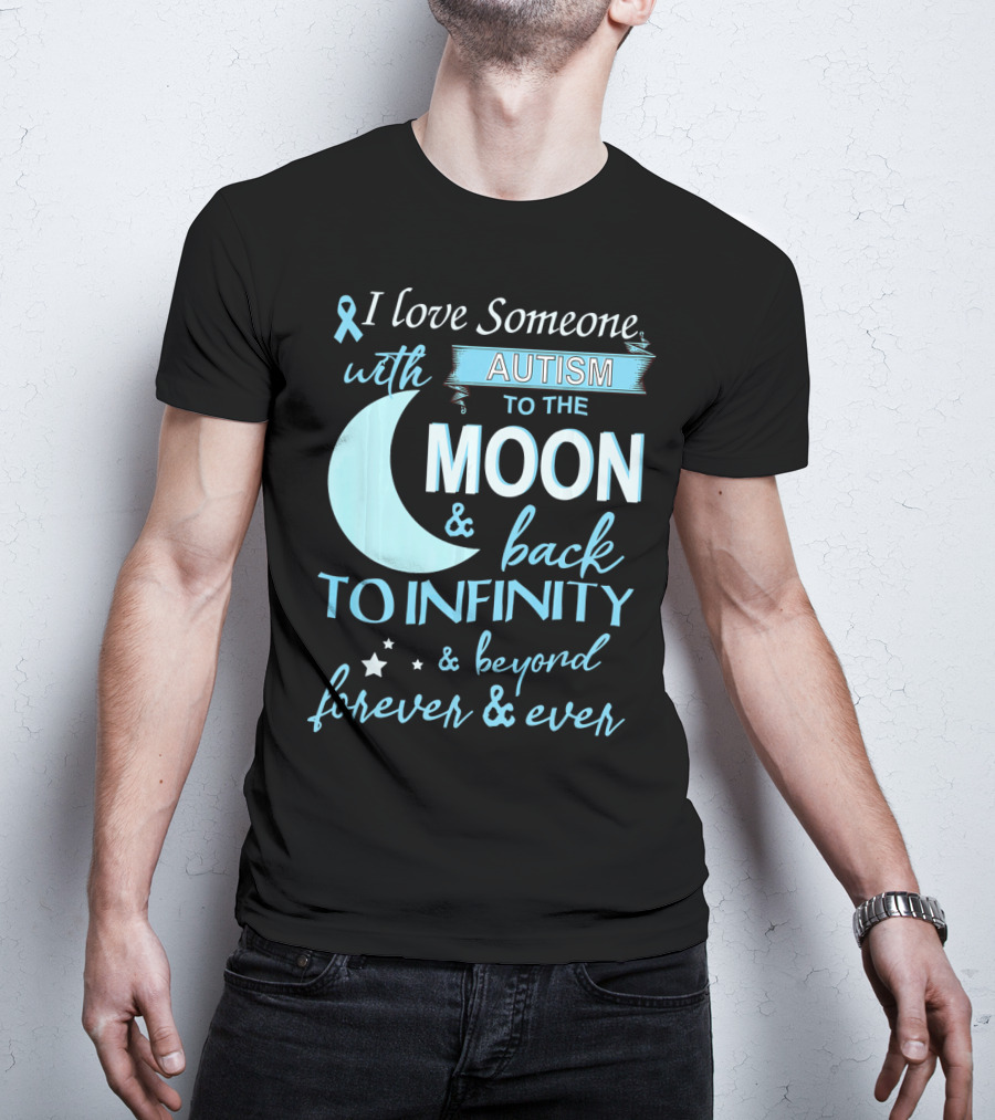 I Love Someone With Autism To The Moon And Back To Infinity Forever And Ever T-Shirt