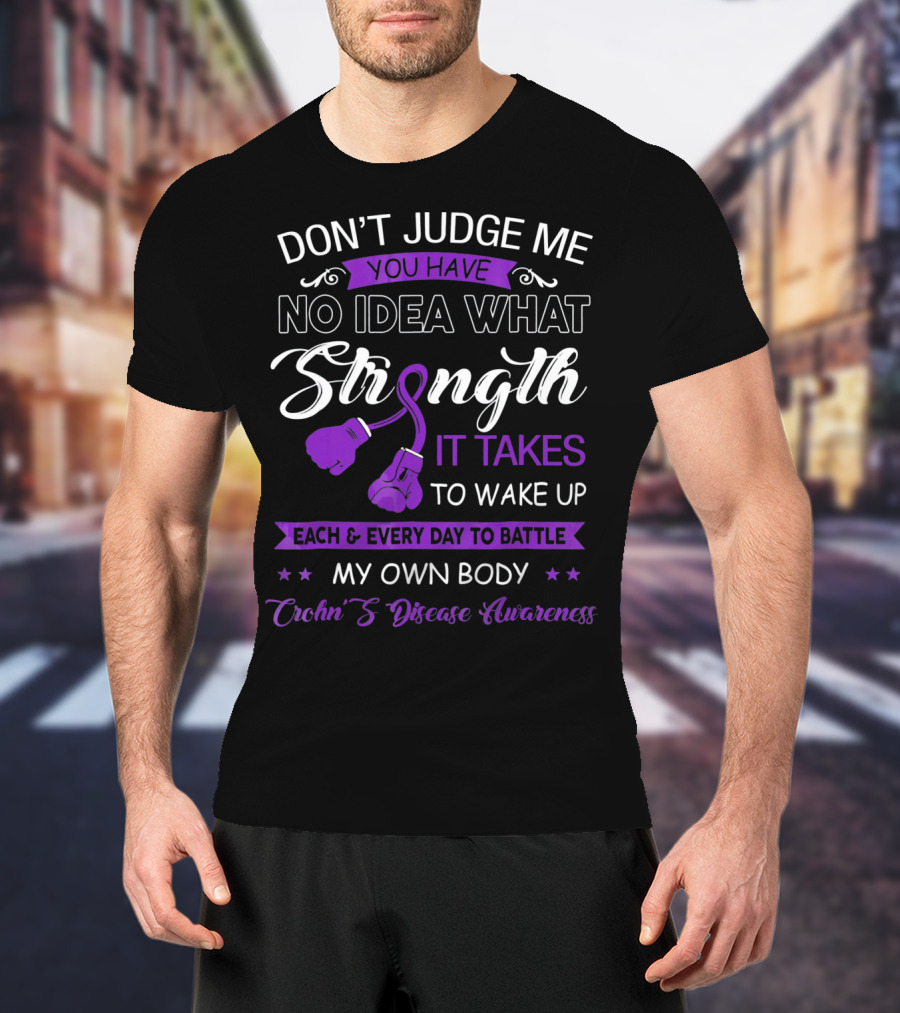Don't Judge Me You Have No Idea What Strength It Takes To Wake Up Each And Every Day To Battle My Own Body Crohn's Disease Awareness T-Shirt