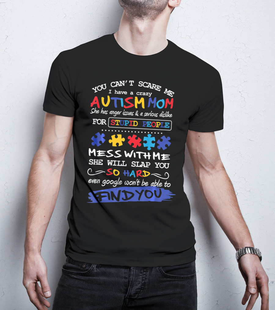 You Can't Scare Me I Have A Crazy Autism Mom Anger Issues Dislike For Stupid People Mess With Me She Will Slap You So Hard Even Google Won't Be Able To Find You T-Shirt