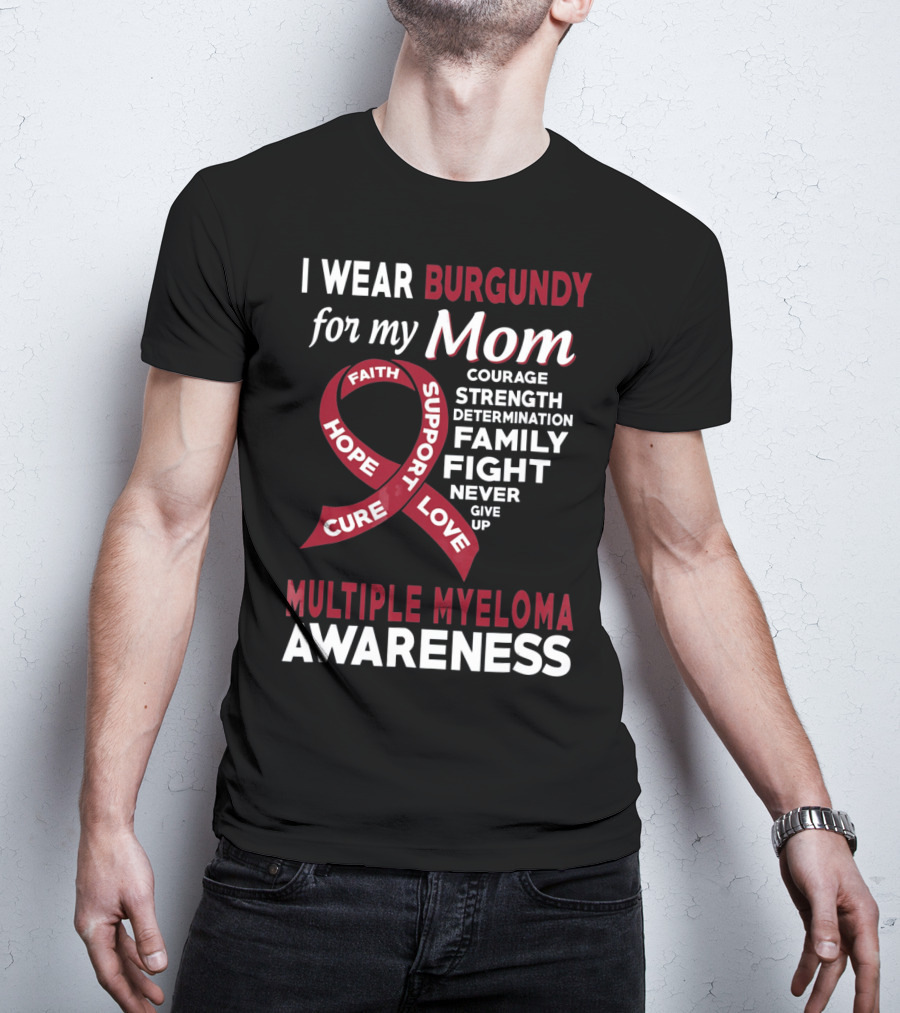I Wear Burgundy For My Mom Multiple Myeloma Awareness Courage Strength Determination Family Fight Never Give Up T-Shirt