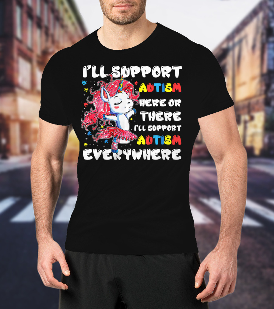 I'll Support Autism Here Or There I'll Support Autism Everywhere Unicorn T-Shirt