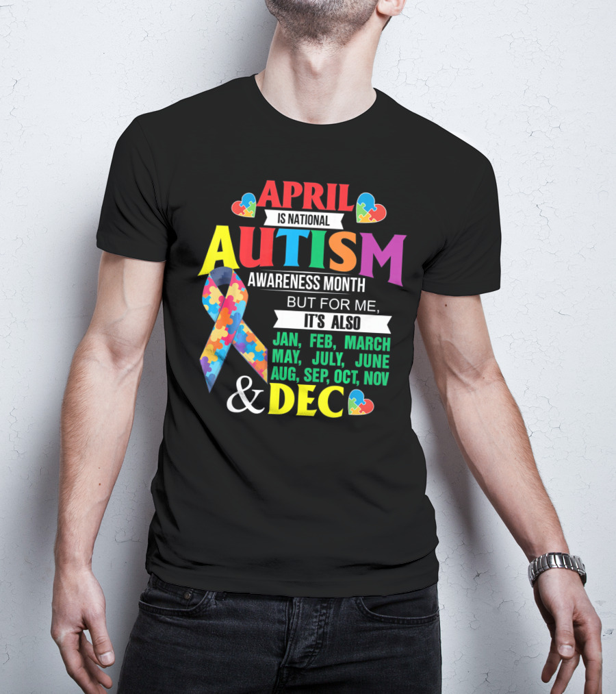 April Is National Autism Awareness Month But For Me It's Also Jan Feb March May July June Aug Sep Oct Nov Dec T-Shirt