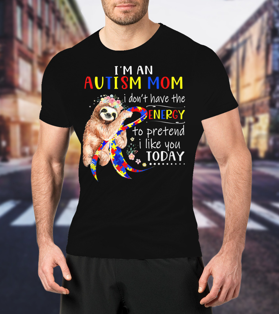 I'm An Autism Mom I Don't Have The Energy To Pretend I Like You Today T-Shirt