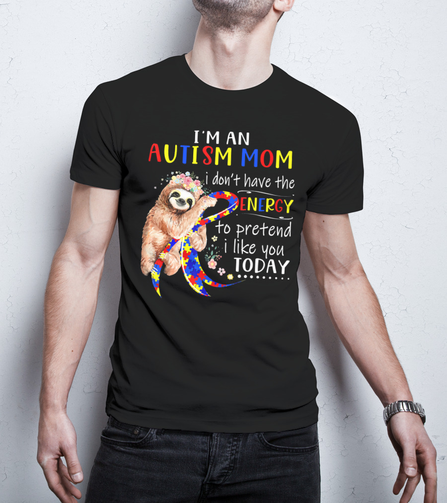 I'm An Autism Mom I Don't Have The Energy To Pretend I Like You Today T-Shirt