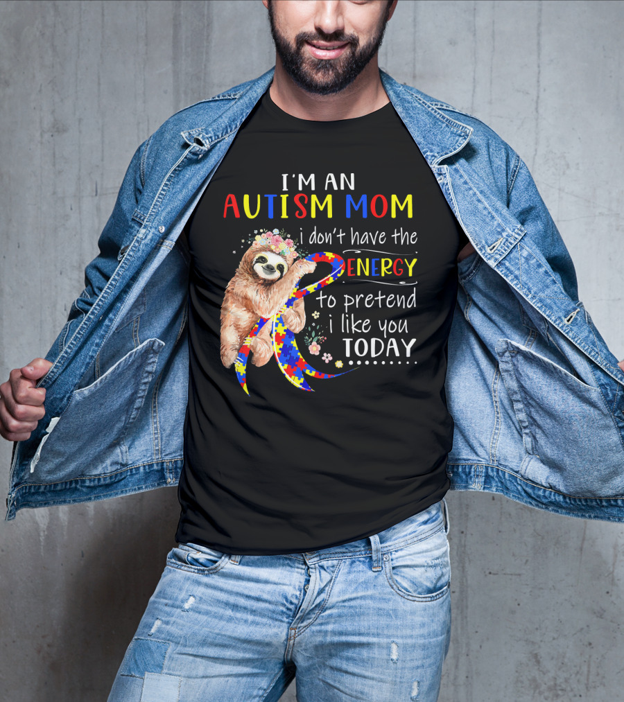 I'm An Autism Mom I Don't Have The Energy To Pretend I Like You Today T-Shirt