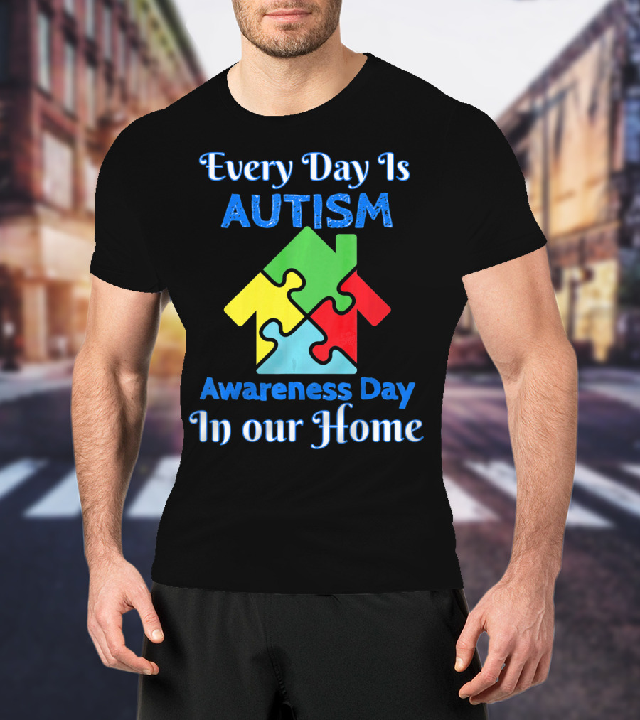 Every Day Is Autism Awareness Day In Our Home T-Shirt