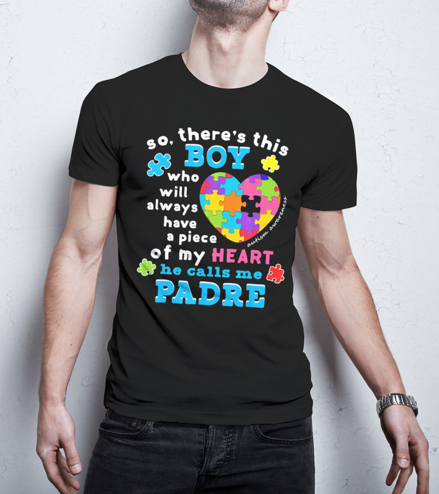So There's This Boy Who Will Always Have A Piece Of My Heart He Calls Me Padre Autism Awareness T-Shirt