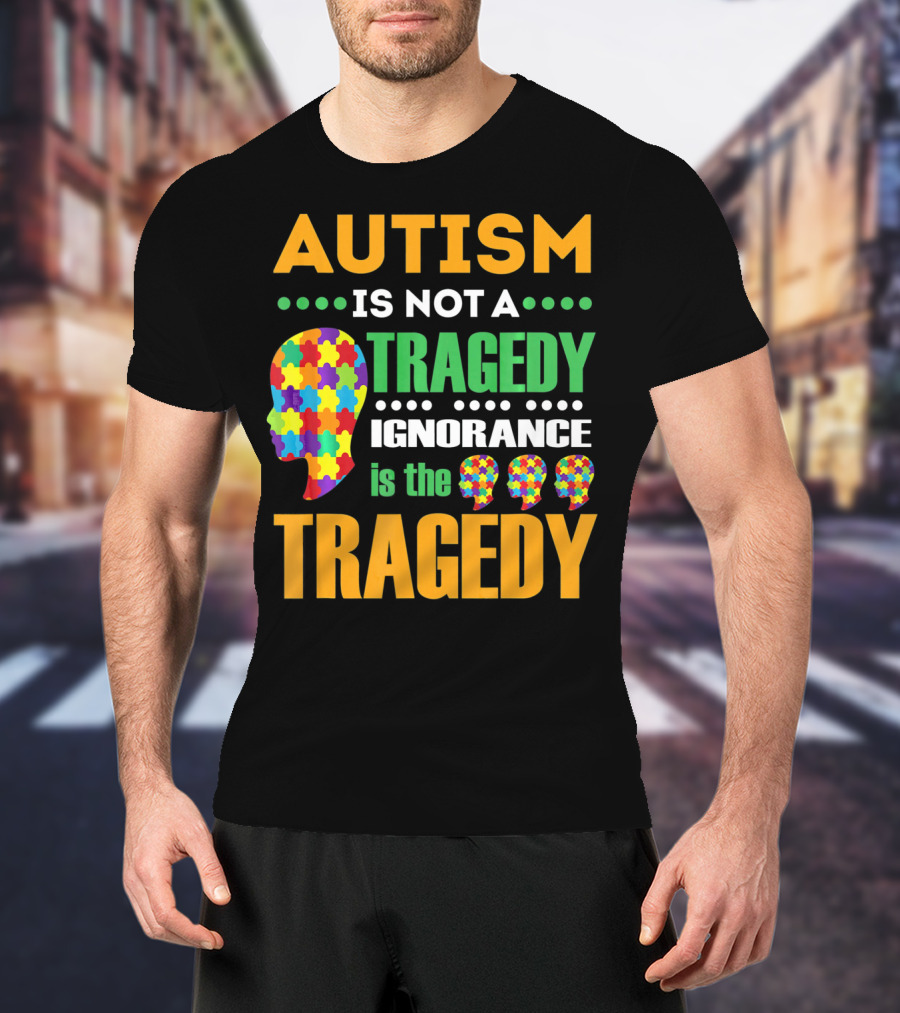 Autism Is Not A Tragedy Ignorance Is The Tragedy Puzzle Pieces T-Shirt