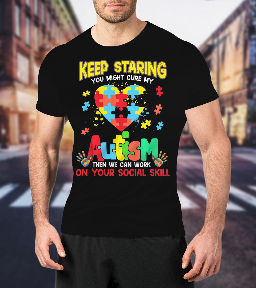 Keep Staring You Might Cure My Autism Heart Puzzle Pieces On Your Social Skill T-Shirt