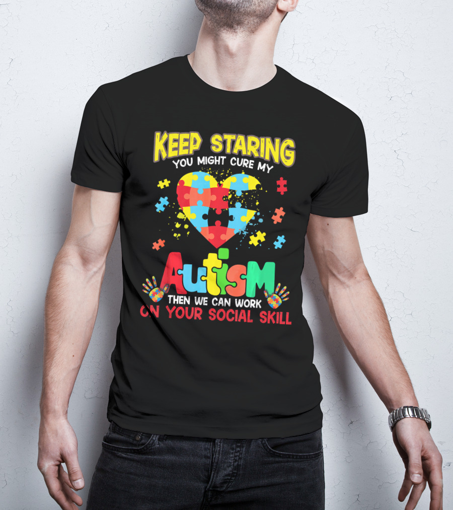 Keep Staring You Might Cure My Autism Heart Puzzle Pieces On Your Social Skill T-Shirt