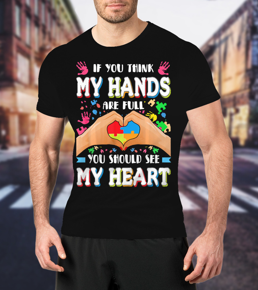 If You Think My Hands Are Full You Should See My Heart Autism Awareness Day Supportive Voice T-Shirt