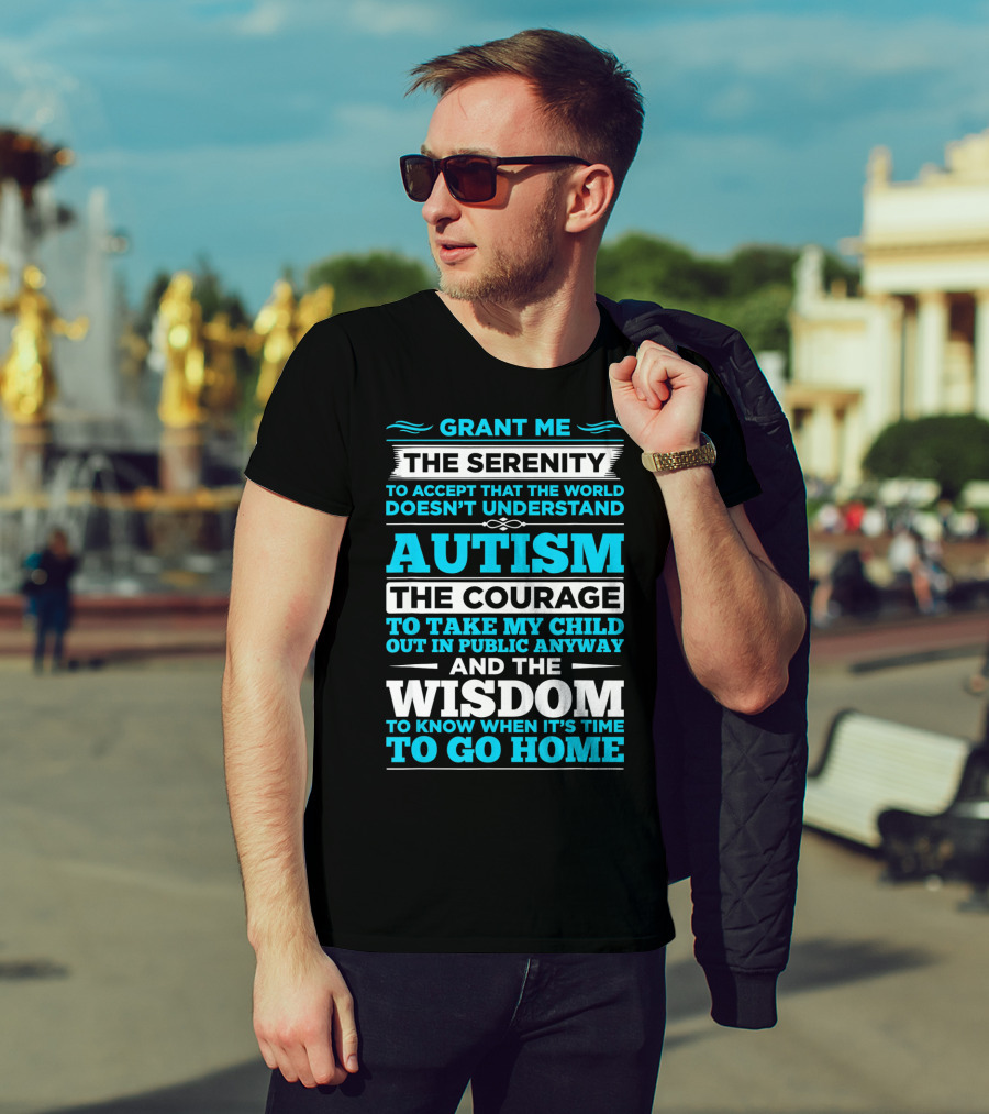 Grant Me The Serenity To Accept That The World Doesn't Understand Autism The Courage To Take My Child Out In Public Anyway And The Wisdom To Know When It's Time To Go Home T-Shirt