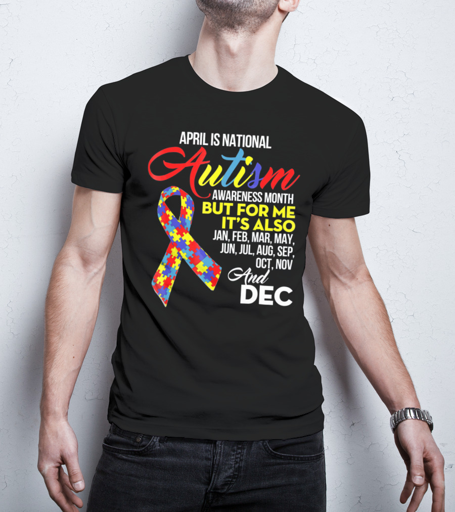 April Is National Autism Awareness Month But For Me It's Also Jan Feb Mar May Jun Jul Aug Sep Oct Nov And Dec T-Shirt