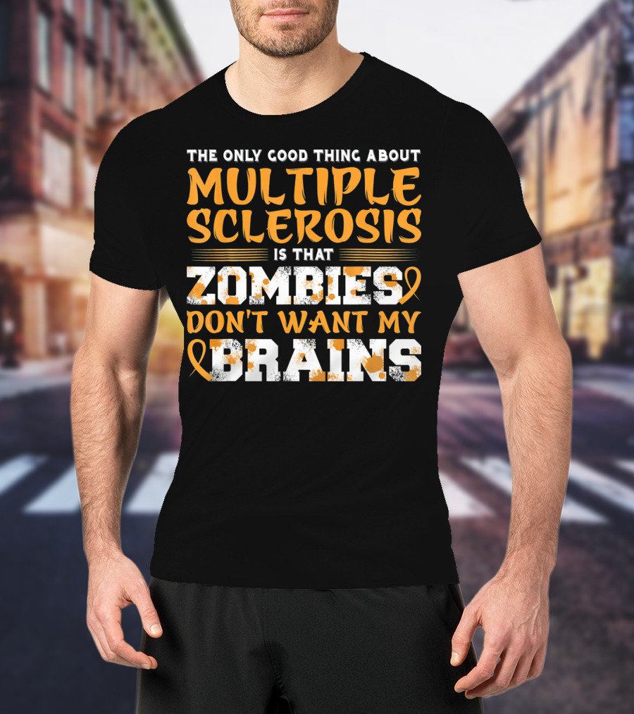 The Only Good Thing About Multiple Sclerosis Is That Zombies Don't Want My Brains T-Shirt