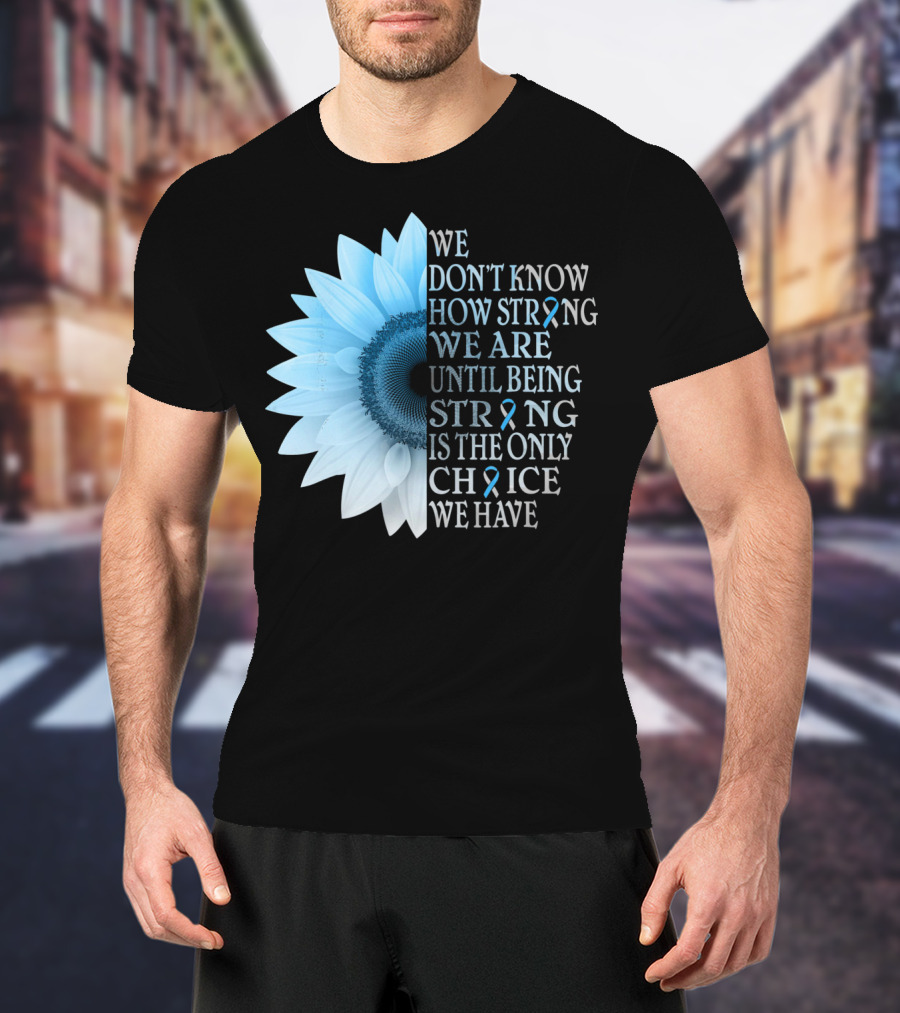 We Don't Know How Strong We Are Until Being Strong Is The Only Choice We Have Diabetes Type 1 T1D Awareness T-Shirt