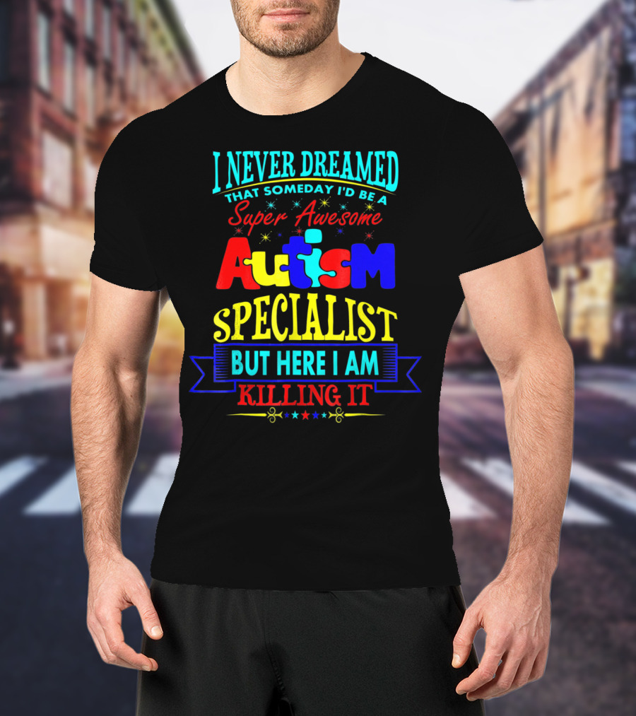 I Never Dreamed That Someday I'd Be A Super Awesome Autism Specialist But Here I Am Killing It T-Shirt