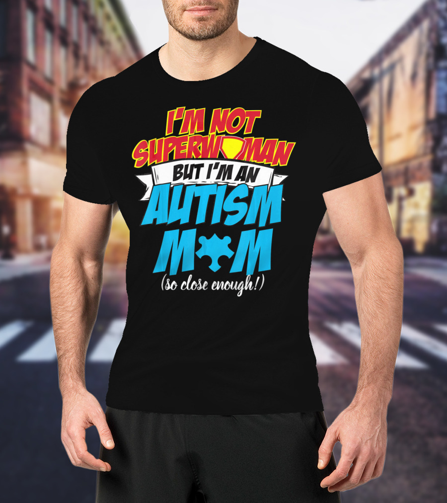 I'm Not Superwoman But I'm An Autism Mom (So Close Enough) T-Shirt