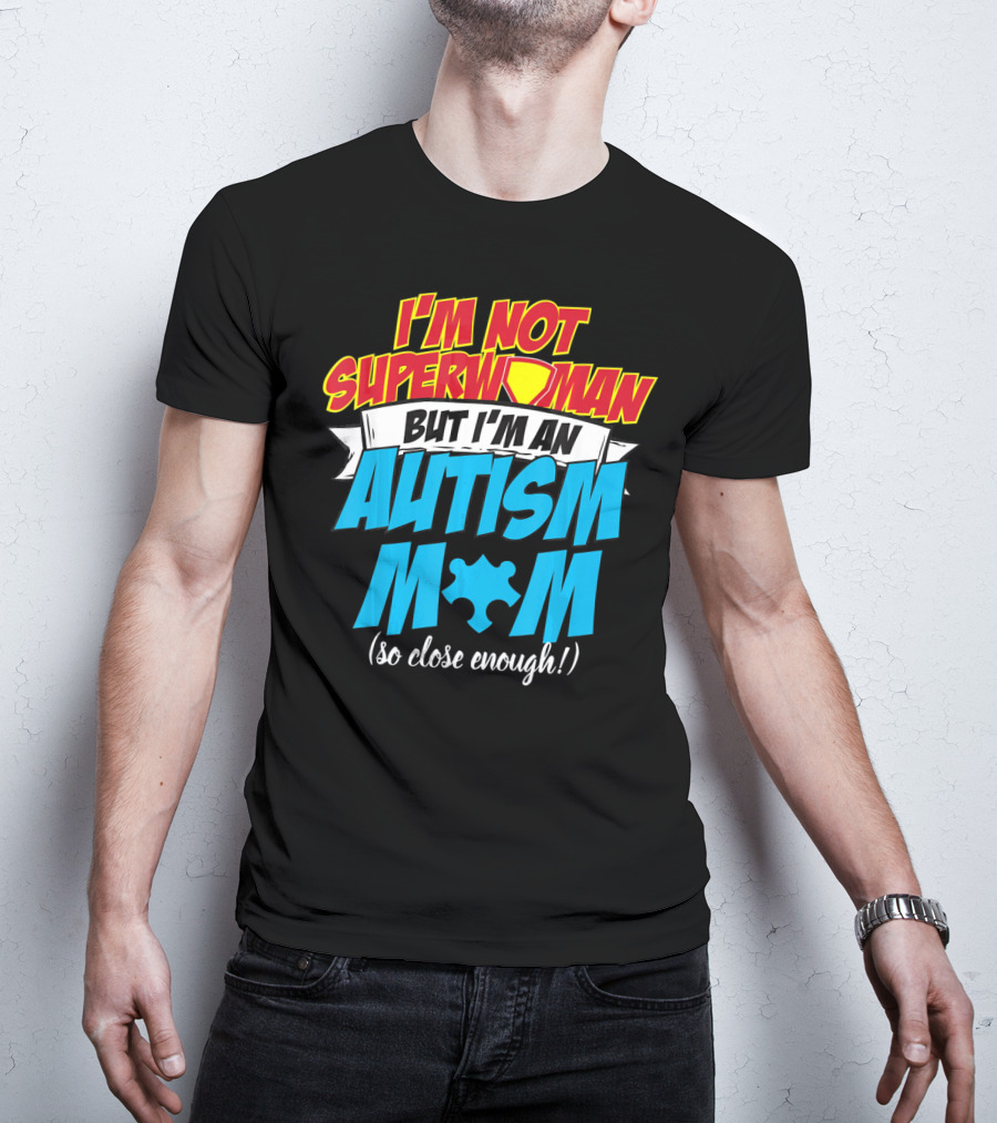 I'm Not Superwoman But I'm An Autism Mom (So Close Enough) T-Shirt