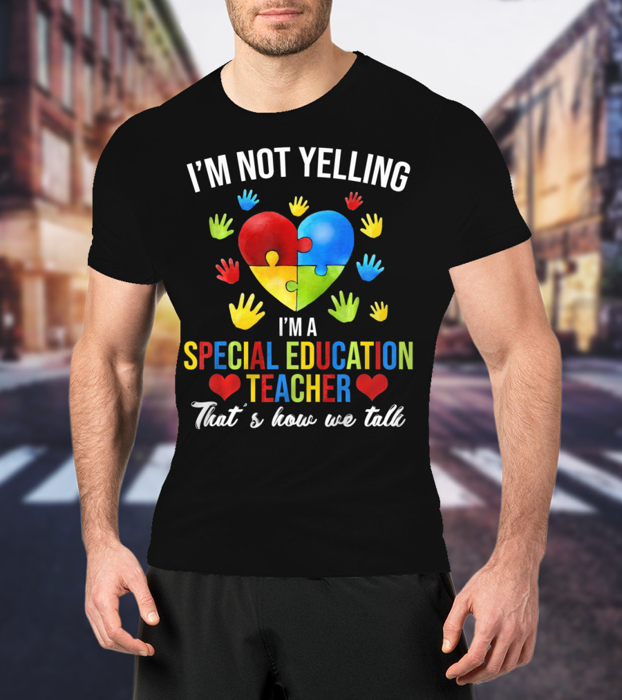 I'm Not Yelling I'm A Special Education Teacher That's How We Talk Autism T-Shirt