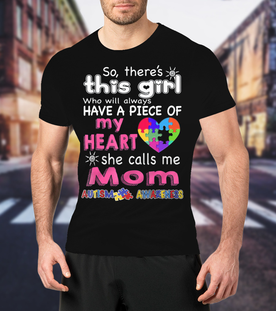 So There's This Girl Who Will Always Have A Piece Of My Heart She Calls Me Mom Autism Awareness T-Shirt
