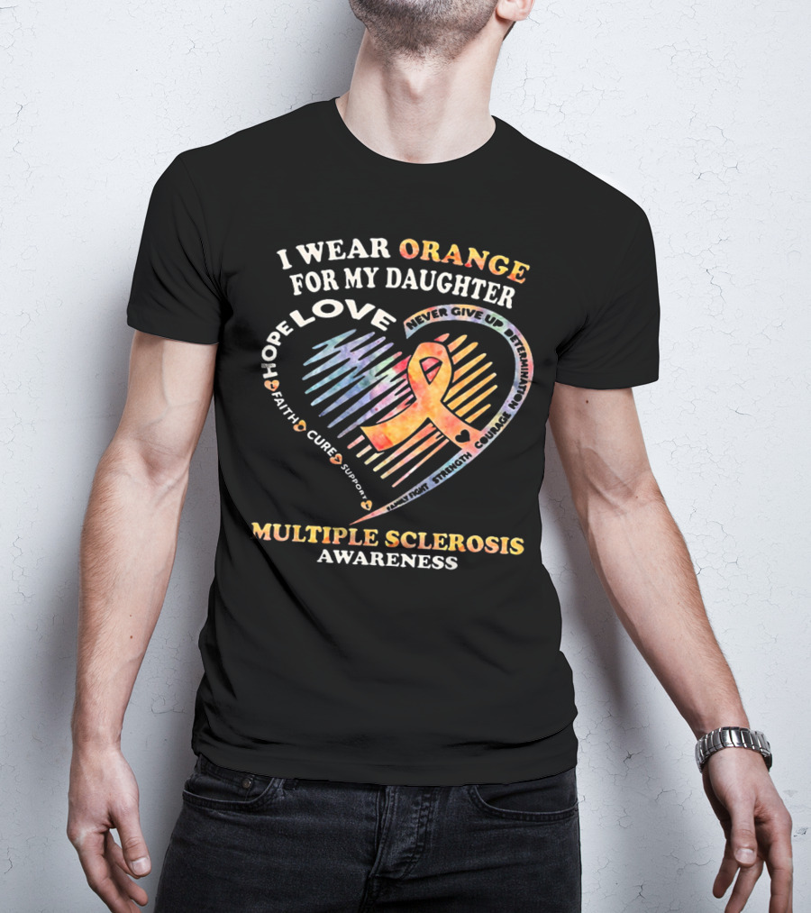 I Wear Orange For My Daughter Multiple Sclerosis Awareness Love Hope Courage Determination T-Shirt