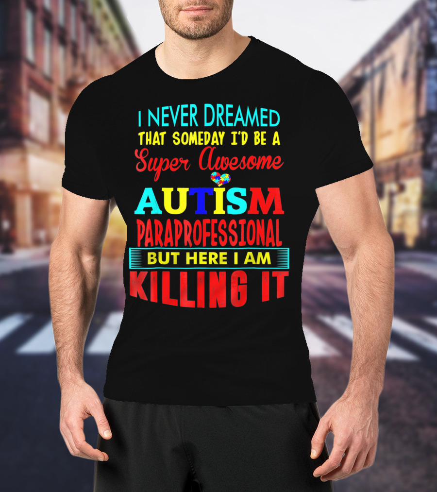 I Never Dreamed That Someday I'd Be A Super Awesome Autism Paraprofessional But Here I Am Killing It T-Shirt