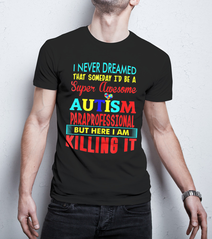 I Never Dreamed That Someday I'd Be A Super Awesome Autism Paraprofessional But Here I Am Killing It T-Shirt