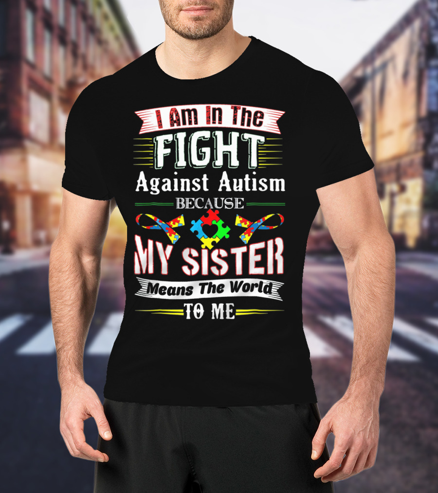 I Am In The Fight Against Autism Because My Sister Means The World To Me T-Shirt
